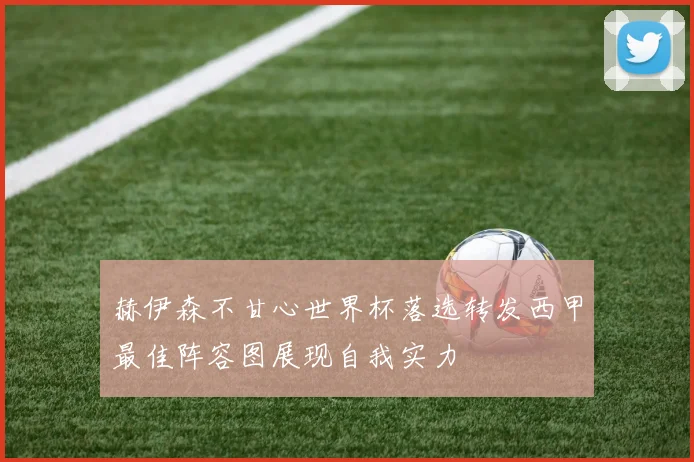 赫伊森不甘心世界杯落选转发西甲最佳阵容图展现自我实力