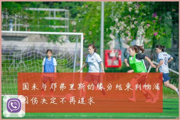 国米与邓弗里斯的缘分结束利物浦因伤决定不再追求