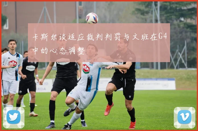卡斯尔谈适应裁判判罚与文班在G4中的心态调整