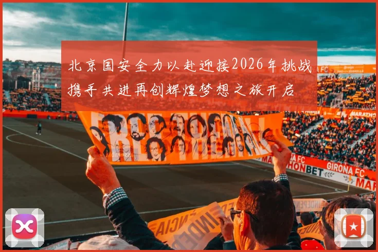 北京国安全力以赴迎接2026年挑战携手共进再创辉煌梦想之旅开启