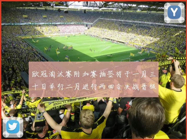 欧冠淘汰赛附加赛抽签将于一月三十日举行二月进行两回合决战晋级十六强