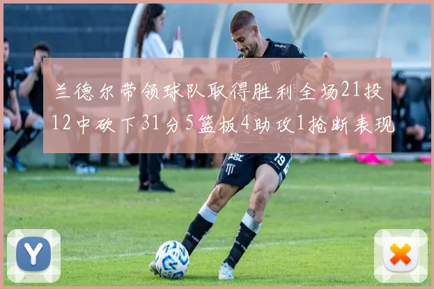 兰德尔带领球队取得胜利全场21投12中砍下31分5篮板4助攻1抢断表现出色