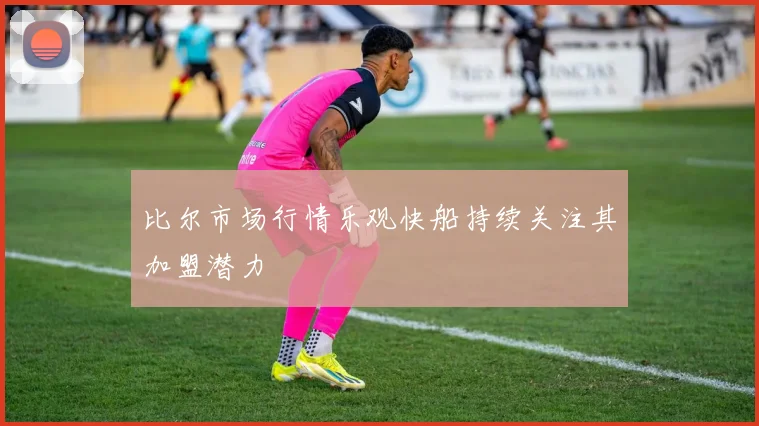 比尔市场行情乐观快船持续关注其加盟潜力