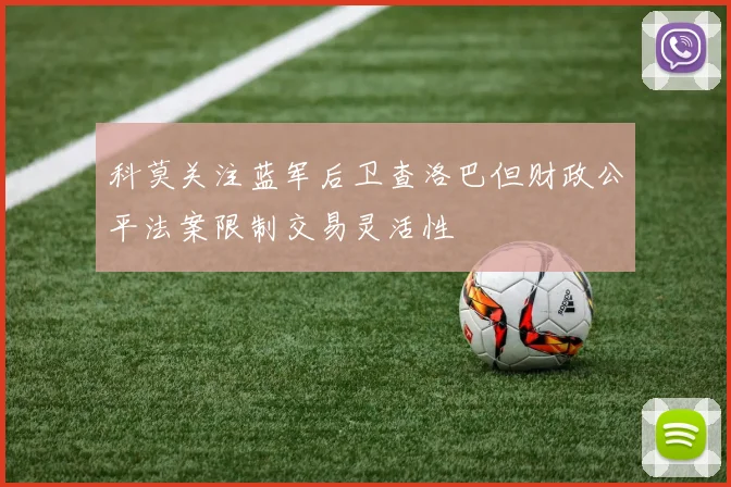 科莫关注蓝军后卫查洛巴但财政公平法案限制交易灵活性