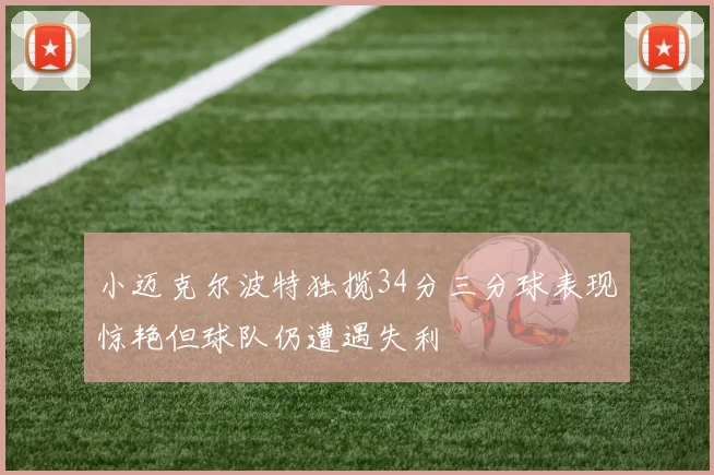 小迈克尔波特独揽34分三分球表现惊艳但球队仍遭遇失利