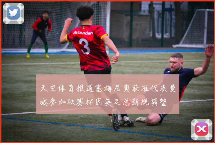天空体育报道塞梅尼奥获准代表曼城参加联赛杯因英足总新规调整