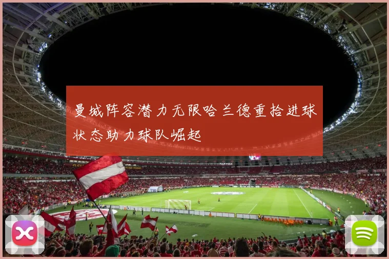 曼城阵容潜力无限哈兰德重拾进球状态助力球队崛起