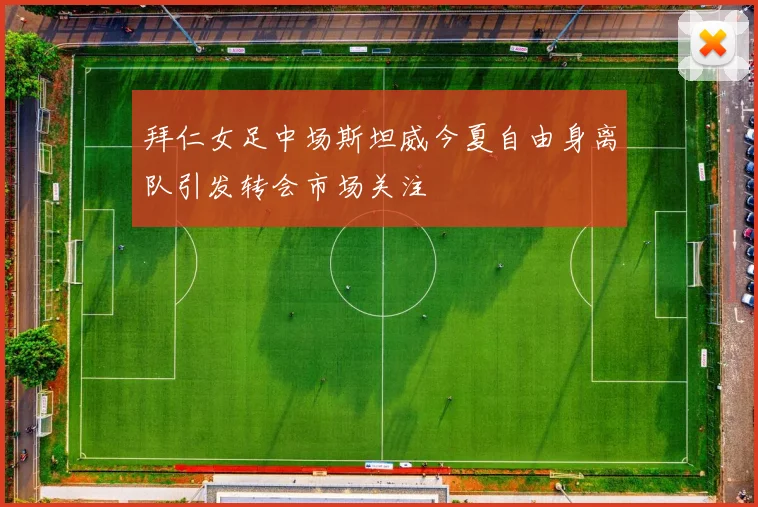 拜仁女足中场斯坦威今夏自由身离队引发转会市场关注
