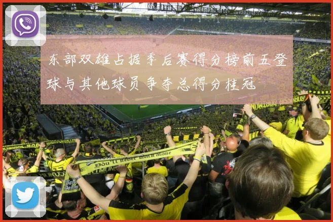 东部双雄占据季后赛得分榜前五登球与其他球员争夺总得分桂冠